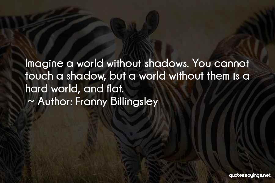 Franny Billingsley Quotes: Imagine A World Without Shadows. You Cannot Touch A Shadow, But A World Without Them Is A Hard World, And