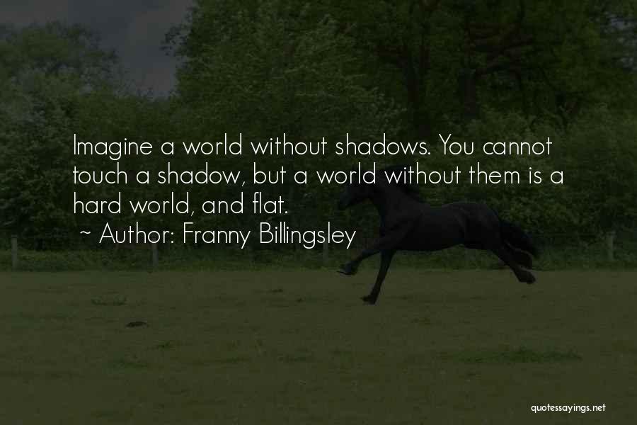 Franny Billingsley Quotes: Imagine A World Without Shadows. You Cannot Touch A Shadow, But A World Without Them Is A Hard World, And