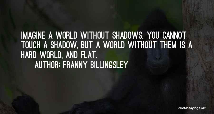 Franny Billingsley Quotes: Imagine A World Without Shadows. You Cannot Touch A Shadow, But A World Without Them Is A Hard World, And