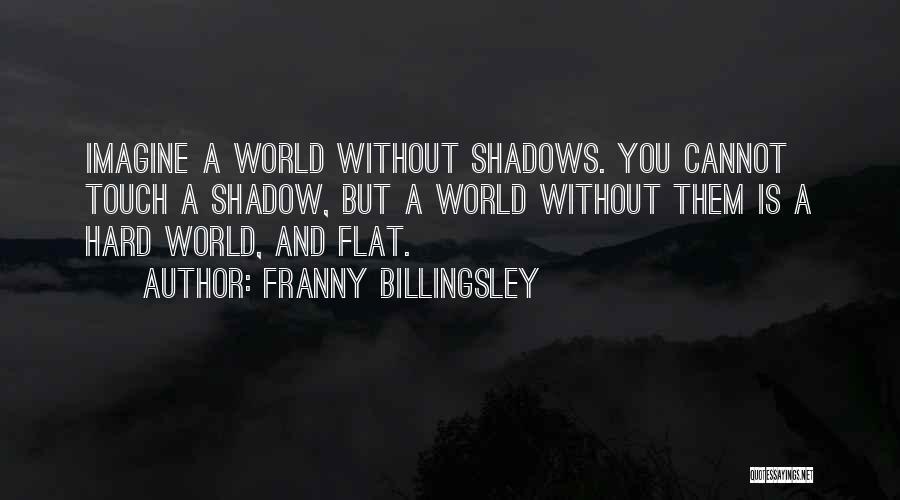 Franny Billingsley Quotes: Imagine A World Without Shadows. You Cannot Touch A Shadow, But A World Without Them Is A Hard World, And