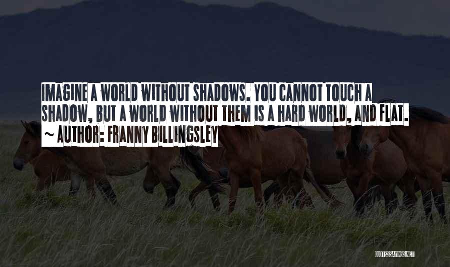 Franny Billingsley Quotes: Imagine A World Without Shadows. You Cannot Touch A Shadow, But A World Without Them Is A Hard World, And