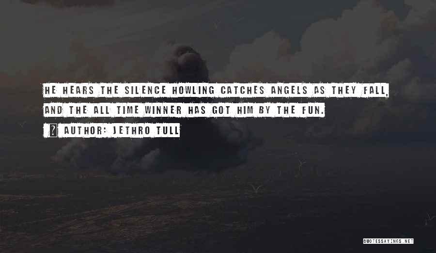 Jethro Tull Quotes: He Hears The Silence Howling Catches Angels As They Fall, And The All Time Winner Has Got Him By The