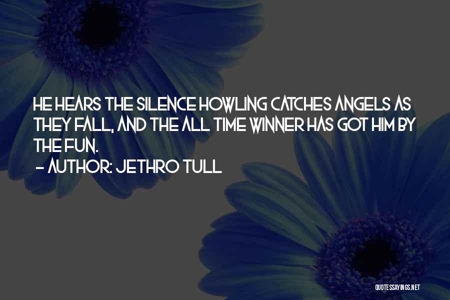 Jethro Tull Quotes: He Hears The Silence Howling Catches Angels As They Fall, And The All Time Winner Has Got Him By The