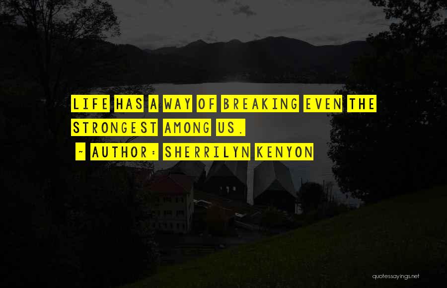 Sherrilyn Kenyon Quotes: Life Has A Way Of Breaking Even The Strongest Among Us.