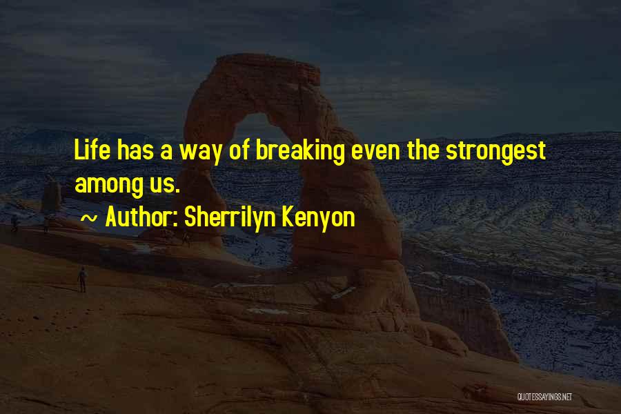 Sherrilyn Kenyon Quotes: Life Has A Way Of Breaking Even The Strongest Among Us.