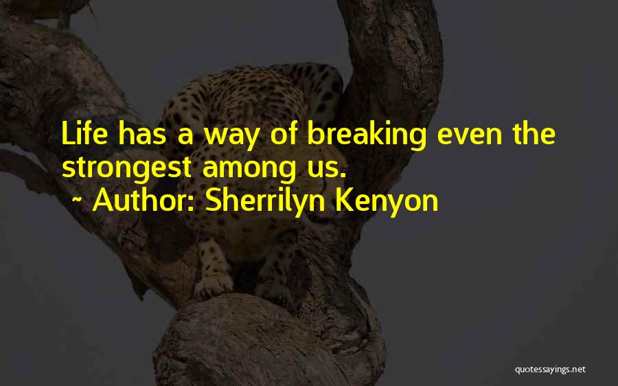 Sherrilyn Kenyon Quotes: Life Has A Way Of Breaking Even The Strongest Among Us.