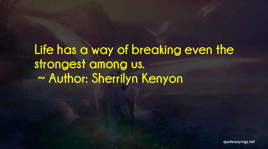 Sherrilyn Kenyon Quotes: Life Has A Way Of Breaking Even The Strongest Among Us.