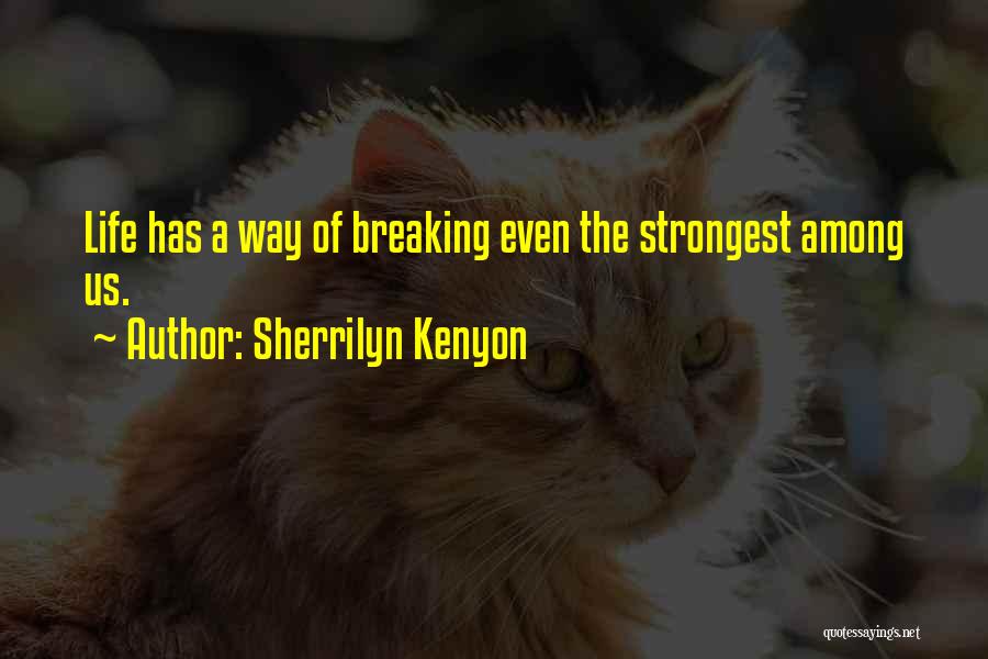 Sherrilyn Kenyon Quotes: Life Has A Way Of Breaking Even The Strongest Among Us.