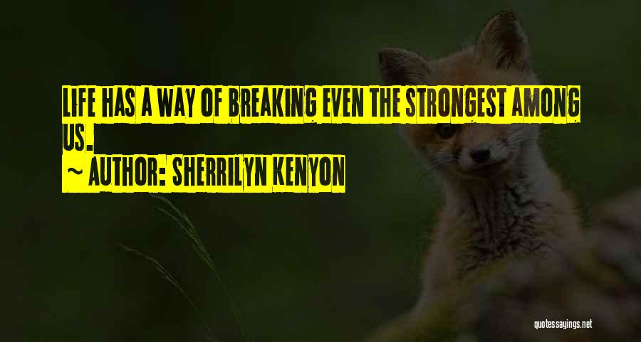 Sherrilyn Kenyon Quotes: Life Has A Way Of Breaking Even The Strongest Among Us.