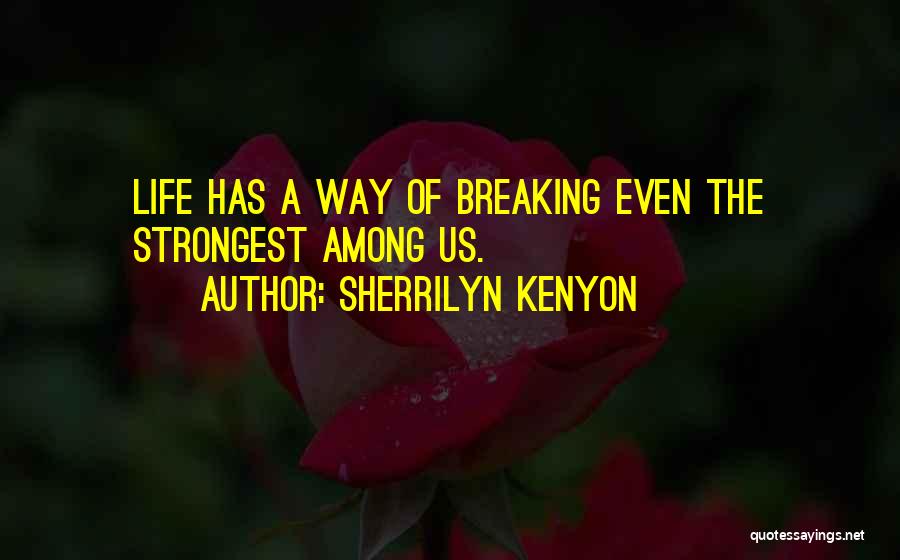 Sherrilyn Kenyon Quotes: Life Has A Way Of Breaking Even The Strongest Among Us.