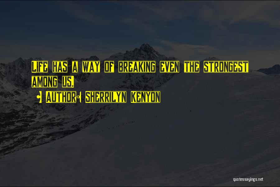 Sherrilyn Kenyon Quotes: Life Has A Way Of Breaking Even The Strongest Among Us.