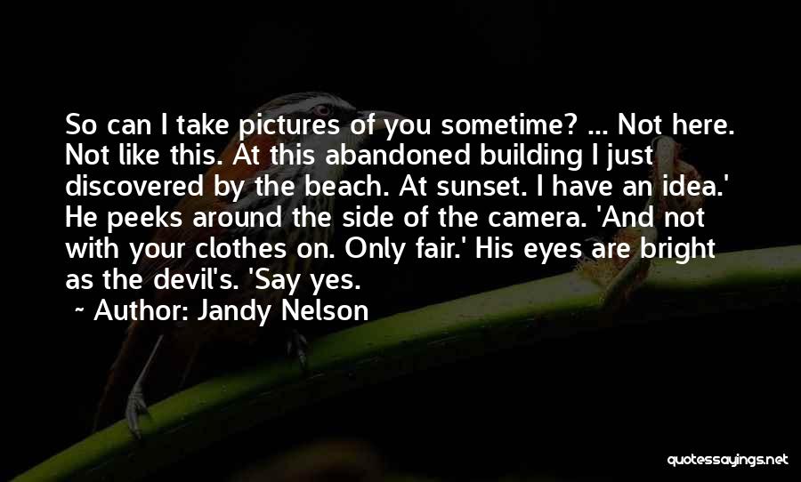 Jandy Nelson Quotes: So Can I Take Pictures Of You Sometime? ... Not Here. Not Like This. At This Abandoned Building I Just