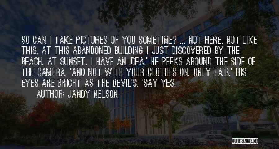 Jandy Nelson Quotes: So Can I Take Pictures Of You Sometime? ... Not Here. Not Like This. At This Abandoned Building I Just