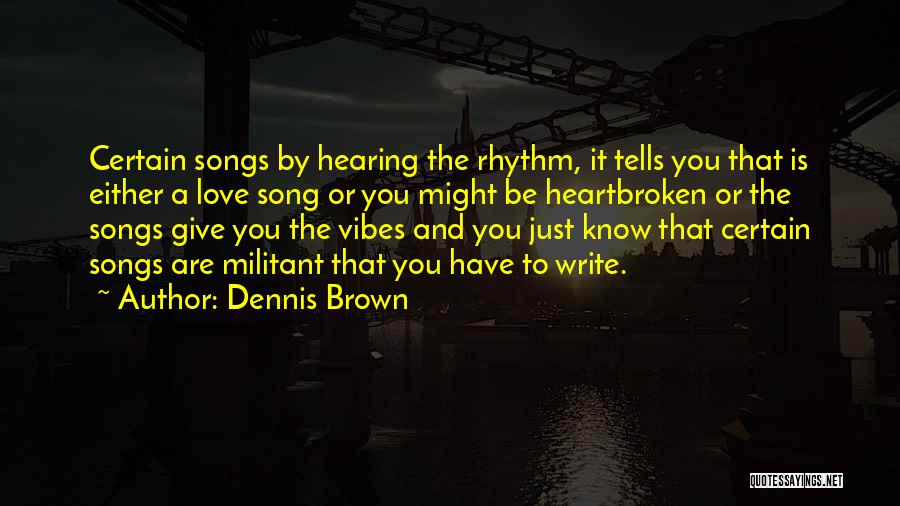 Dennis Brown Quotes: Certain Songs By Hearing The Rhythm, It Tells You That Is Either A Love Song Or You Might Be Heartbroken