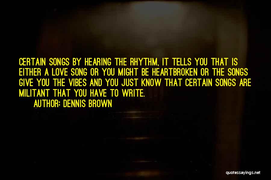 Dennis Brown Quotes: Certain Songs By Hearing The Rhythm, It Tells You That Is Either A Love Song Or You Might Be Heartbroken