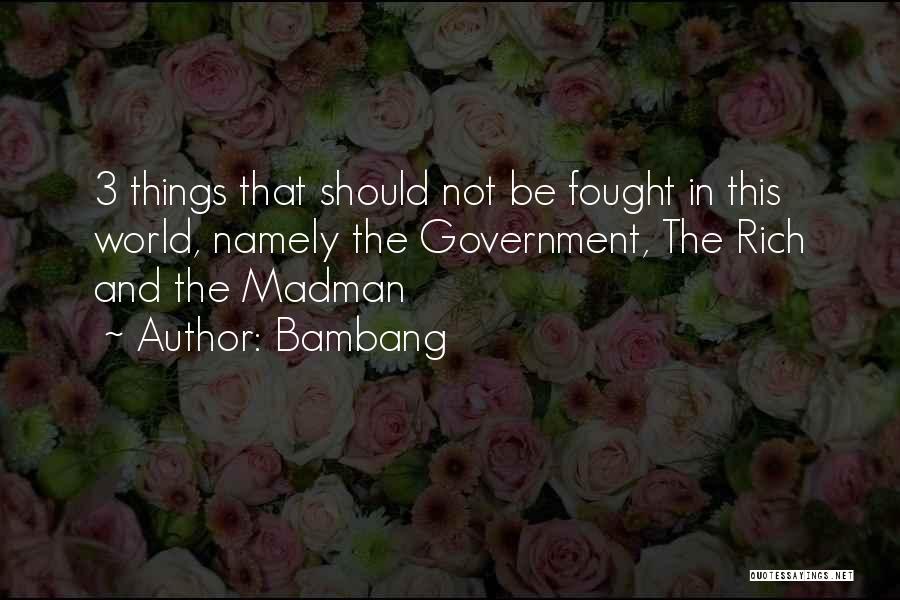 Bambang Quotes: 3 Things That Should Not Be Fought In This World, Namely The Government, The Rich And The Madman