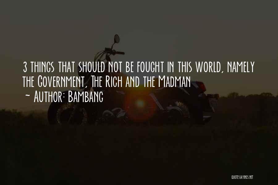 Bambang Quotes: 3 Things That Should Not Be Fought In This World, Namely The Government, The Rich And The Madman