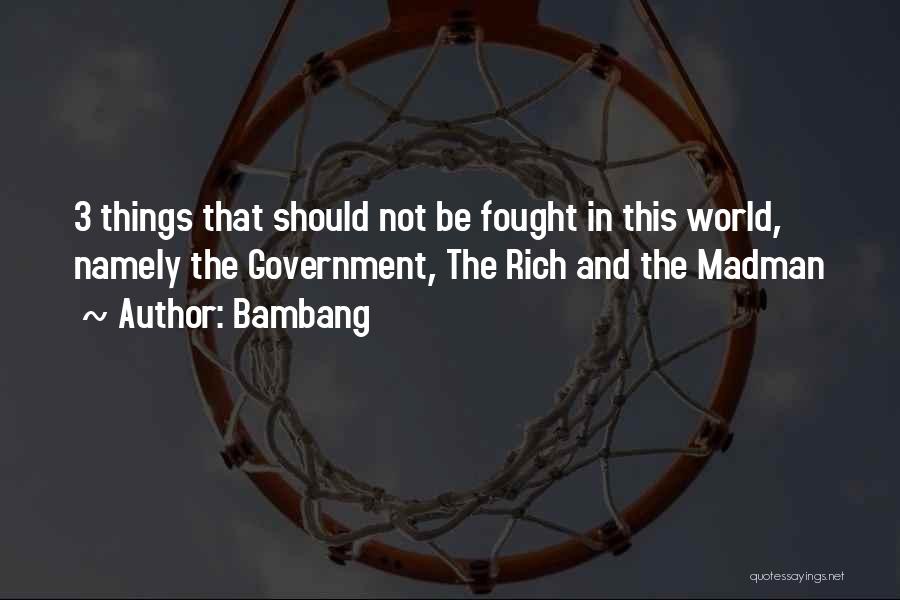 Bambang Quotes: 3 Things That Should Not Be Fought In This World, Namely The Government, The Rich And The Madman