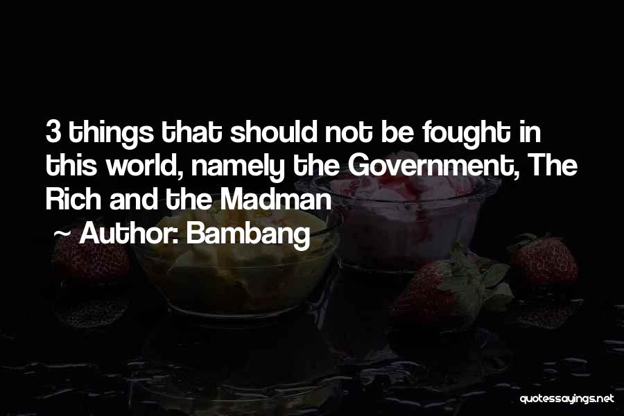 Bambang Quotes: 3 Things That Should Not Be Fought In This World, Namely The Government, The Rich And The Madman