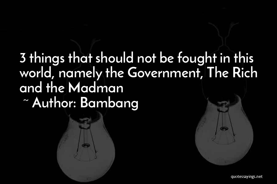 Bambang Quotes: 3 Things That Should Not Be Fought In This World, Namely The Government, The Rich And The Madman