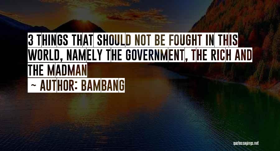 Bambang Quotes: 3 Things That Should Not Be Fought In This World, Namely The Government, The Rich And The Madman