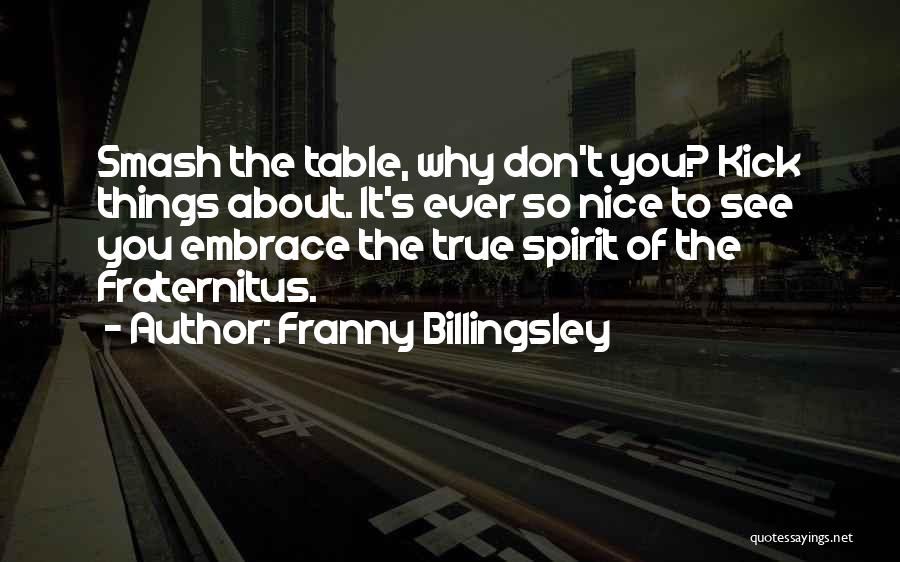 Franny Billingsley Quotes: Smash The Table, Why Don't You? Kick Things About. It's Ever So Nice To See You Embrace The True Spirit