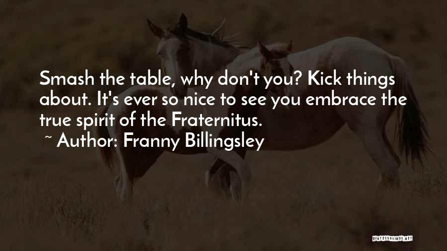 Franny Billingsley Quotes: Smash The Table, Why Don't You? Kick Things About. It's Ever So Nice To See You Embrace The True Spirit