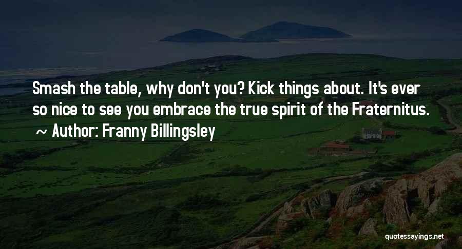 Franny Billingsley Quotes: Smash The Table, Why Don't You? Kick Things About. It's Ever So Nice To See You Embrace The True Spirit