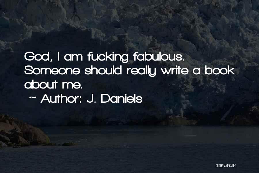 J. Daniels Quotes: God, I Am Fucking Fabulous. Someone Should Really Write A Book About Me.