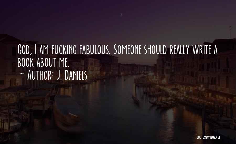 J. Daniels Quotes: God, I Am Fucking Fabulous. Someone Should Really Write A Book About Me.