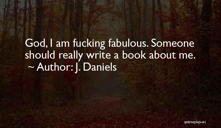J. Daniels Quotes: God, I Am Fucking Fabulous. Someone Should Really Write A Book About Me.