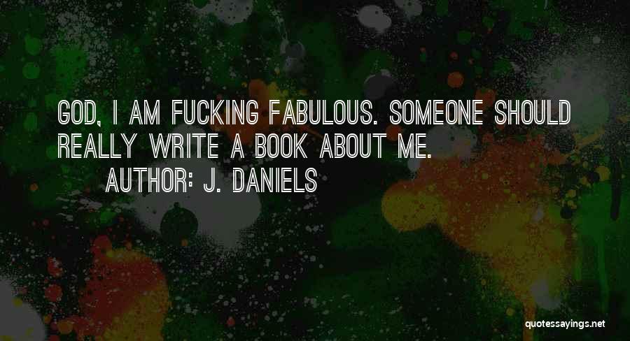 J. Daniels Quotes: God, I Am Fucking Fabulous. Someone Should Really Write A Book About Me.