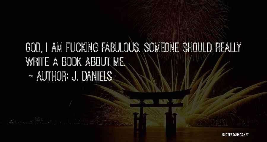 J. Daniels Quotes: God, I Am Fucking Fabulous. Someone Should Really Write A Book About Me.
