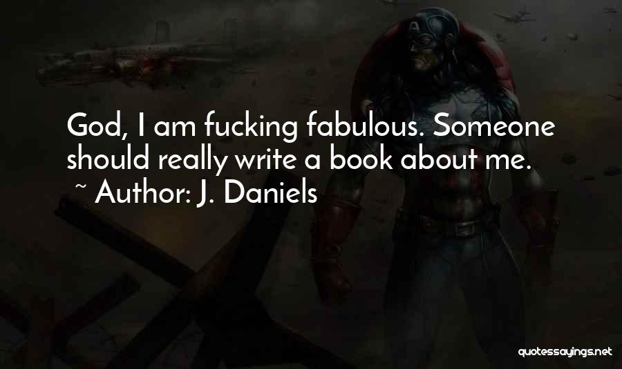 J. Daniels Quotes: God, I Am Fucking Fabulous. Someone Should Really Write A Book About Me.