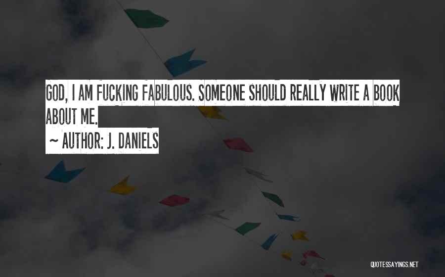 J. Daniels Quotes: God, I Am Fucking Fabulous. Someone Should Really Write A Book About Me.