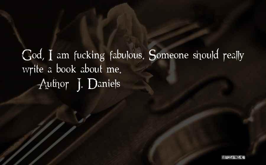 J. Daniels Quotes: God, I Am Fucking Fabulous. Someone Should Really Write A Book About Me.