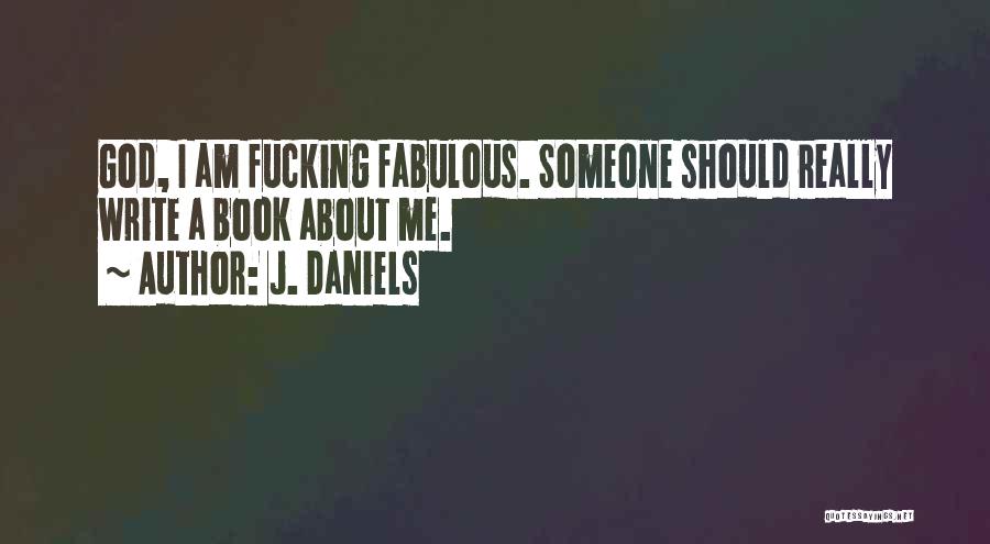 J. Daniels Quotes: God, I Am Fucking Fabulous. Someone Should Really Write A Book About Me.
