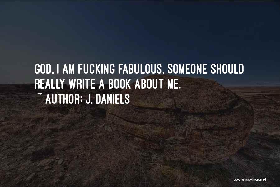 J. Daniels Quotes: God, I Am Fucking Fabulous. Someone Should Really Write A Book About Me.