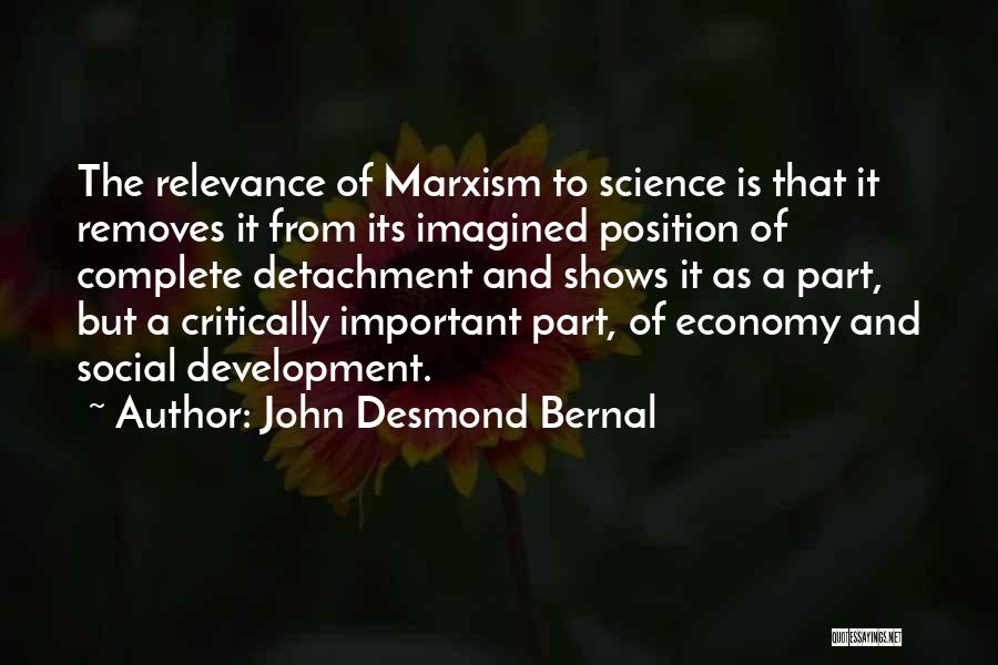 John Desmond Bernal Quotes: The Relevance Of Marxism To Science Is That It Removes It From Its Imagined Position Of Complete Detachment And Shows