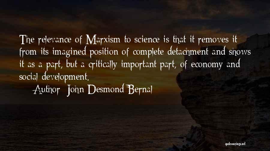 John Desmond Bernal Quotes: The Relevance Of Marxism To Science Is That It Removes It From Its Imagined Position Of Complete Detachment And Shows