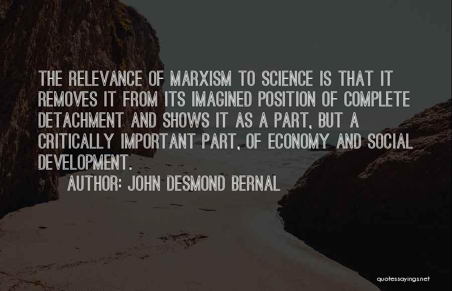 John Desmond Bernal Quotes: The Relevance Of Marxism To Science Is That It Removes It From Its Imagined Position Of Complete Detachment And Shows