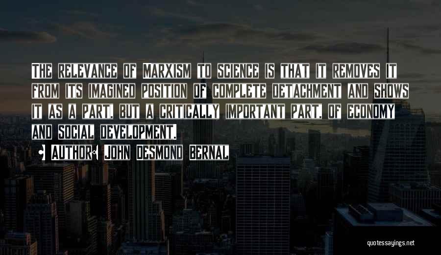 John Desmond Bernal Quotes: The Relevance Of Marxism To Science Is That It Removes It From Its Imagined Position Of Complete Detachment And Shows