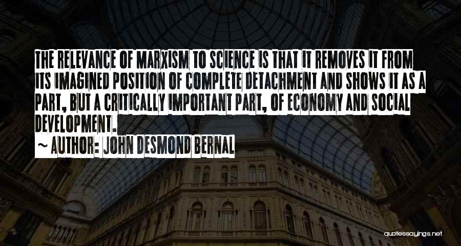 John Desmond Bernal Quotes: The Relevance Of Marxism To Science Is That It Removes It From Its Imagined Position Of Complete Detachment And Shows