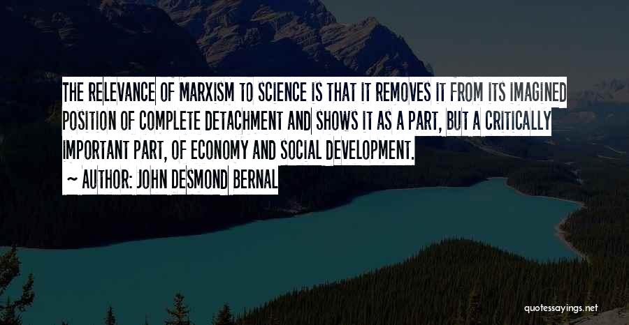 John Desmond Bernal Quotes: The Relevance Of Marxism To Science Is That It Removes It From Its Imagined Position Of Complete Detachment And Shows