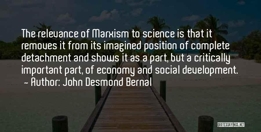 John Desmond Bernal Quotes: The Relevance Of Marxism To Science Is That It Removes It From Its Imagined Position Of Complete Detachment And Shows