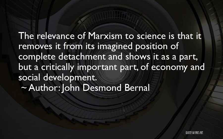 John Desmond Bernal Quotes: The Relevance Of Marxism To Science Is That It Removes It From Its Imagined Position Of Complete Detachment And Shows