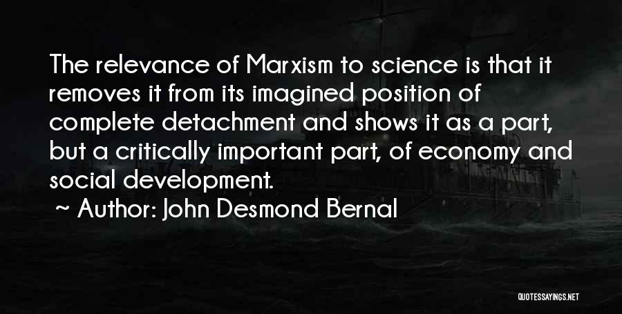 John Desmond Bernal Quotes: The Relevance Of Marxism To Science Is That It Removes It From Its Imagined Position Of Complete Detachment And Shows