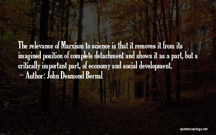 John Desmond Bernal Quotes: The Relevance Of Marxism To Science Is That It Removes It From Its Imagined Position Of Complete Detachment And Shows