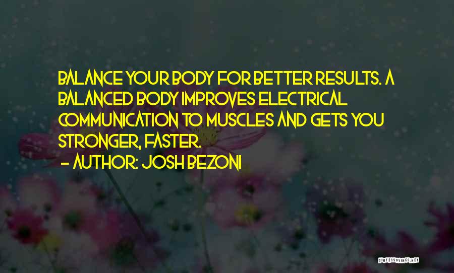 Josh Bezoni Quotes: Balance Your Body For Better Results. A Balanced Body Improves Electrical Communication To Muscles And Gets You Stronger, Faster.