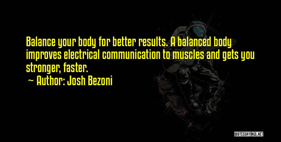 Josh Bezoni Quotes: Balance Your Body For Better Results. A Balanced Body Improves Electrical Communication To Muscles And Gets You Stronger, Faster.